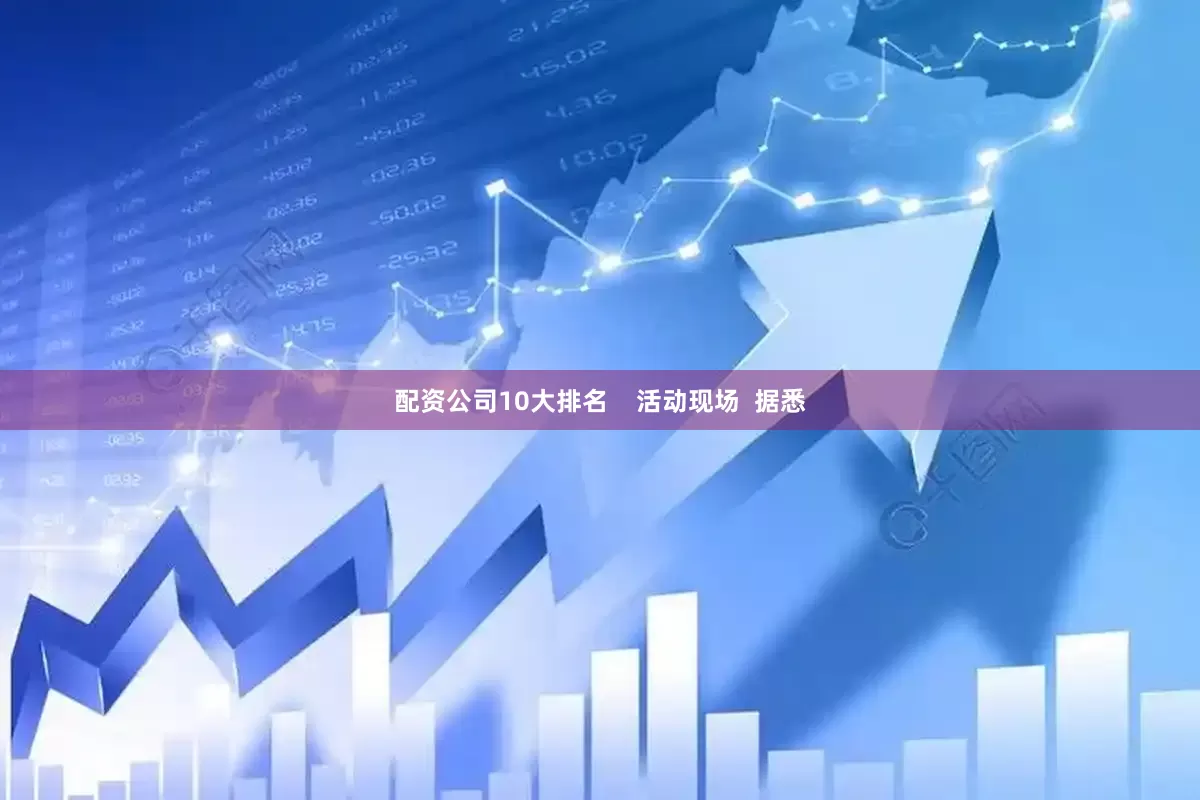 配资公司10大排名    活动现场  据悉