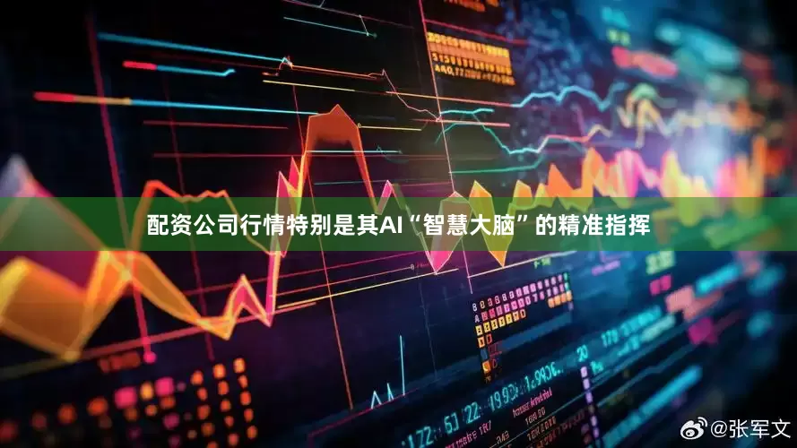 配资公司行情特别是其AI“智慧大脑”的精准指挥