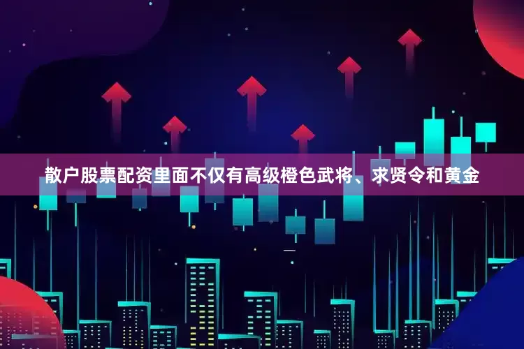 散户股票配资里面不仅有高级橙色武将、求贤令和黄金