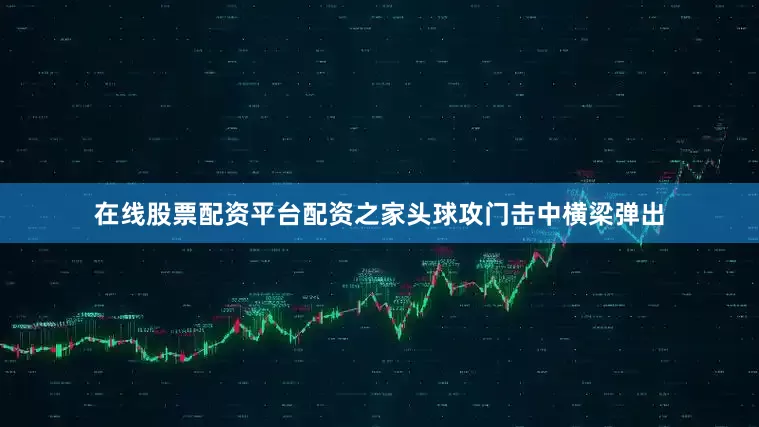 在线股票配资平台配资之家头球攻门击中横梁弹出