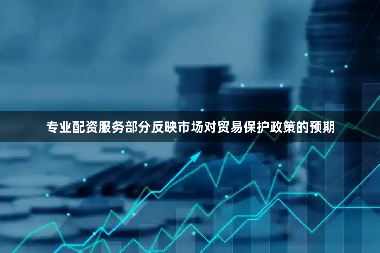 专业配资服务部分反映市场对贸易保护政策的预期