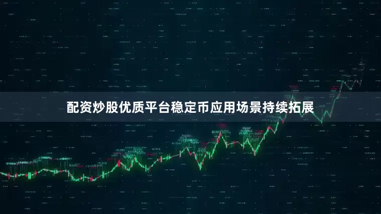 配资炒股优质平台稳定币应用场景持续拓展