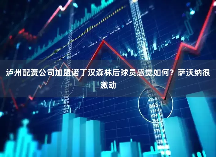 泸州配资公司　　加盟诺丁汉森林后球员感觉如何？　　萨沃纳很激动